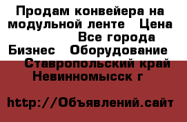 Продам конвейера на модульной ленте › Цена ­ 80 000 - Все города Бизнес » Оборудование   . Ставропольский край,Невинномысск г.